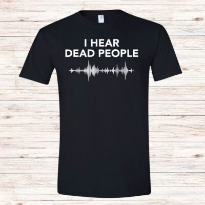 I Hear Dead People Unisex T-Shirt Best Womens T-shirts Ghosts Top Mens T-shirts Ghost Related